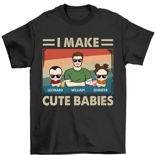 I Make Cute Babies - Funny Gift For Dad, Father, New Dad - Personalized T Shirt