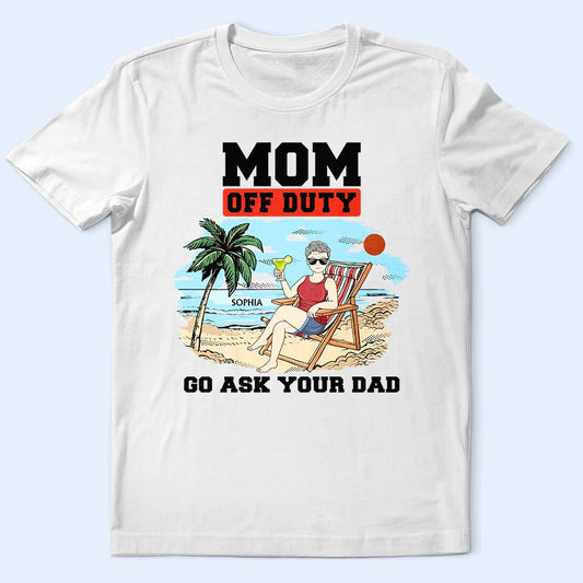 Mom Off Duty Go Ask Your Dad - Personalized T Shirt