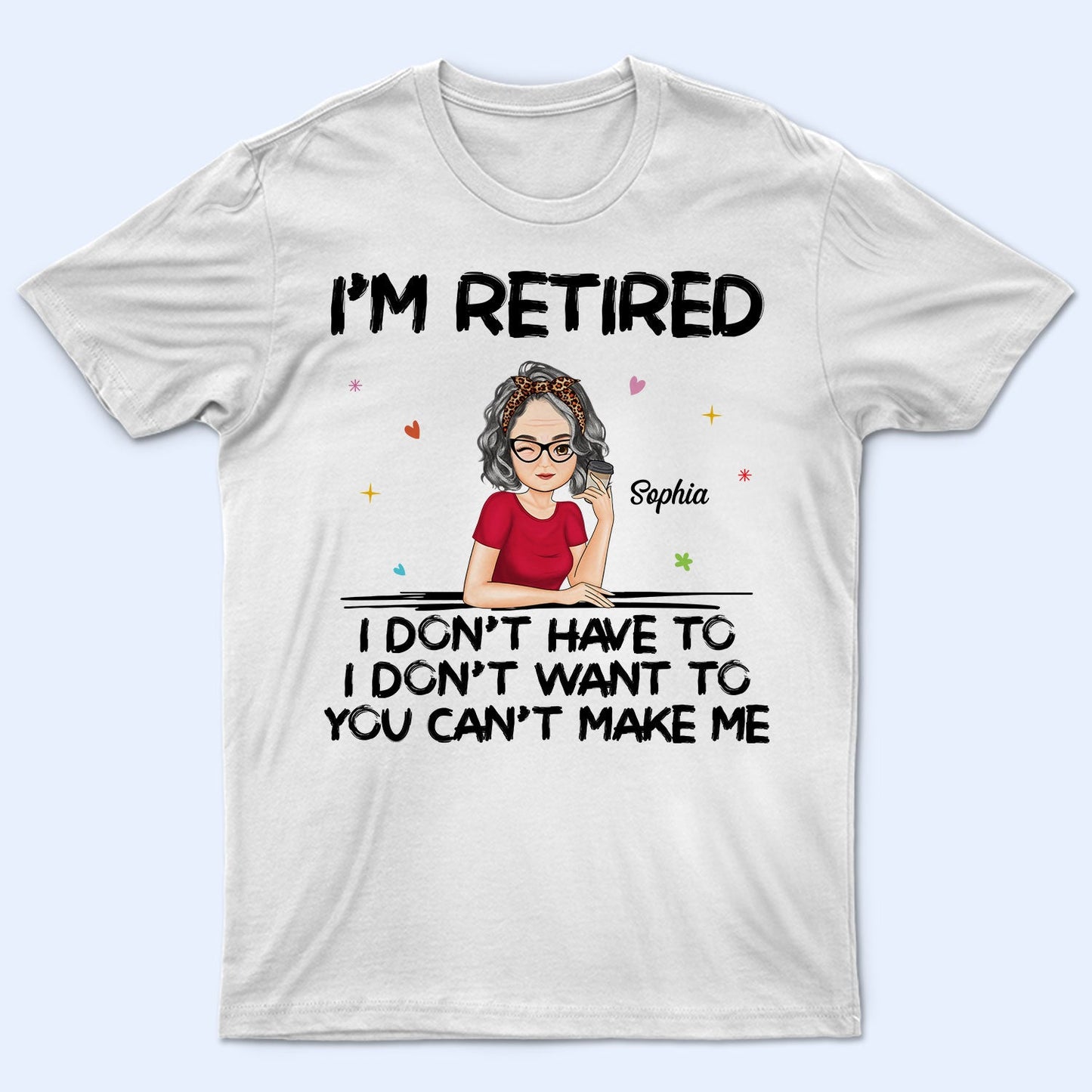 I'm Retired You Can't Make Me - Retirement Gift For Mother, Grandma, Grandmother - Personalized T Shirt