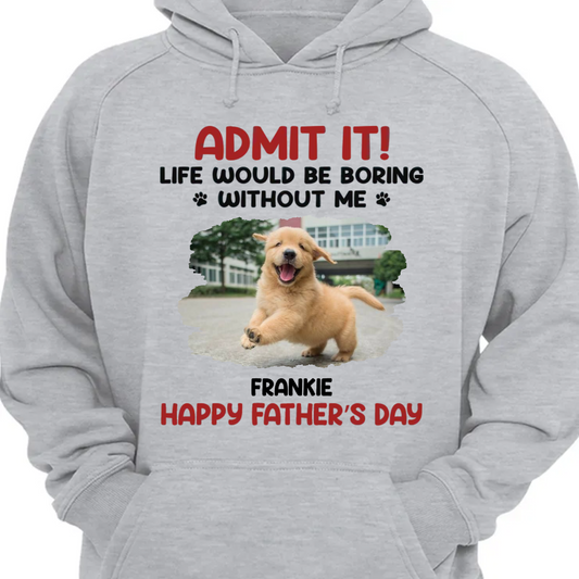 Custom Photo Life Would Be Boring Without Me - Dog & Cat Personalized Custom Unisex Hoodie - Father's Day, Mother's Day, Gift For Pet Owners, Pet Lovers Hoodie