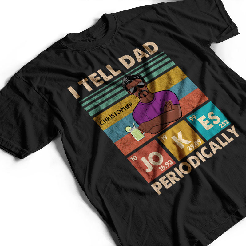 I Tell Dad Jokes Periodically Father - Gifts For Dear Dad - Personalized Custom T Shirt