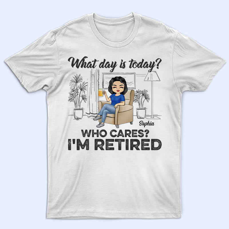 What Day Is Today Who Cares Retired - Retirement Gift - Personalized Custom Shirt