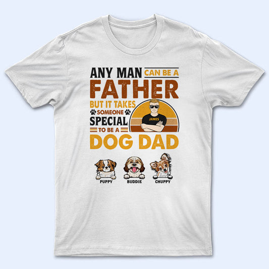 Any Man Can Be A Father - Gift For Dog Dad, Cat Dad - Personalized Custom T Shirt