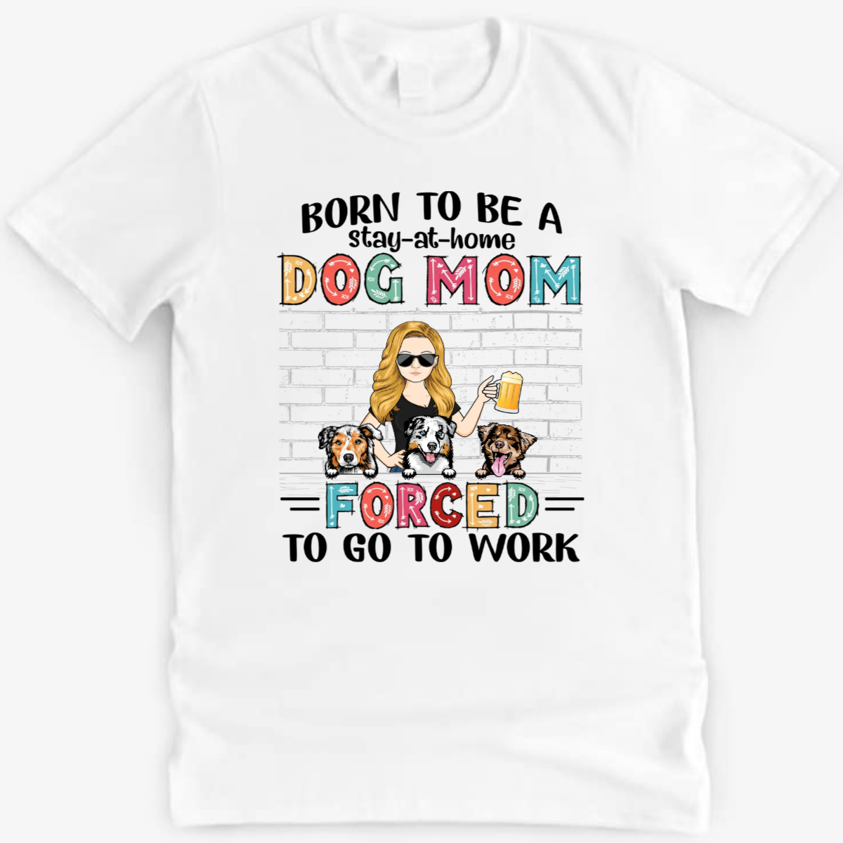 Born To Be A Stay At Home Dog Mom Forced To Go To Work - Gift For Dog Lovers - Personalized Custom T Shirt