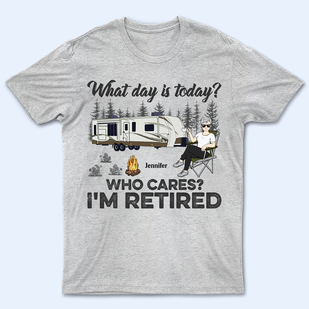 What Day Is Today Who Cares I'm Retired Camping - Retirement Gift - Personalized Custom T Shirt