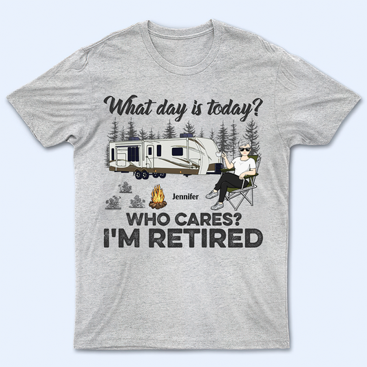 What Day Is Today Who Cares I'm Retired Camping - Retirement Gift - Personalized Custom T Shirt